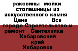 раковины, мойки, столешницы из искусственного камня › Цена ­ 15 000 - Все города Строительство и ремонт » Сантехника   . Хабаровский край,Хабаровск г.